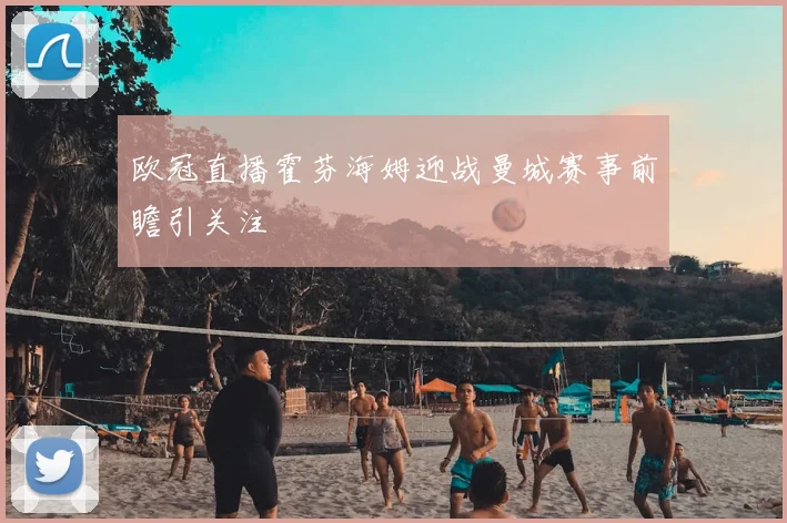 欧冠直播霍芬海姆迎战曼城赛事前瞻引关注