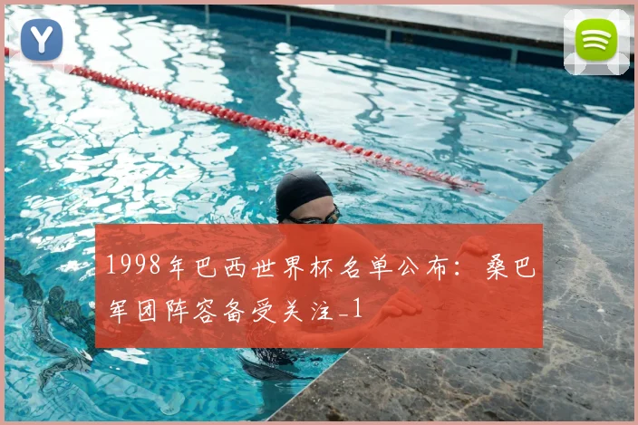 1998年巴西世界杯名单公布:桑巴军团阵容备受关注_1