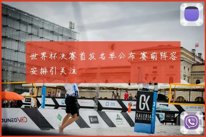 世界杯决赛首发名单公布 赛前阵容安排引关注