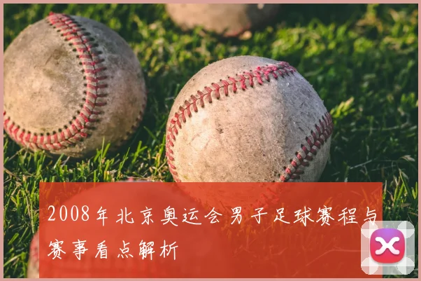 2008年北京奥运会男子足球赛程与赛事看点解析