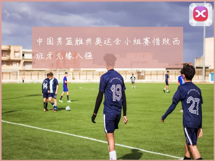 中国男篮雅典奥运会小组赛惜败西班牙无缘八强
