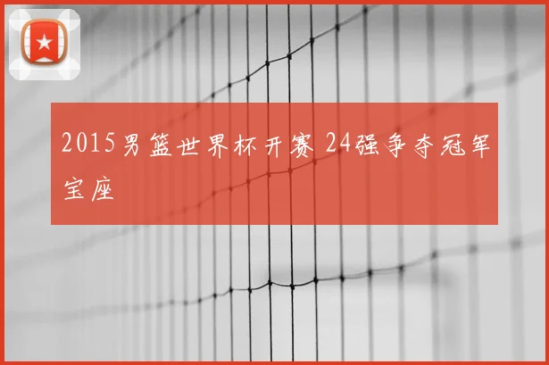 2015男篮世界杯开赛 24强争夺冠军宝座