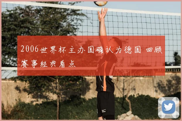 2006世界杯主办国确认为德国 回顾赛事经典看点