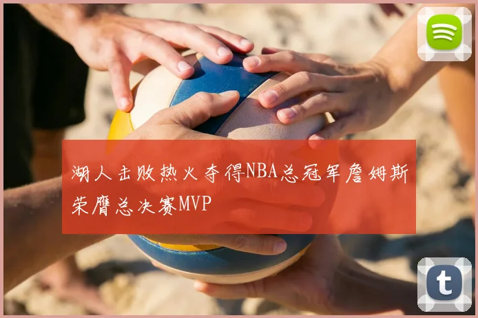湖人击败热火夺得NBA总冠军詹姆斯荣膺总决赛MVP