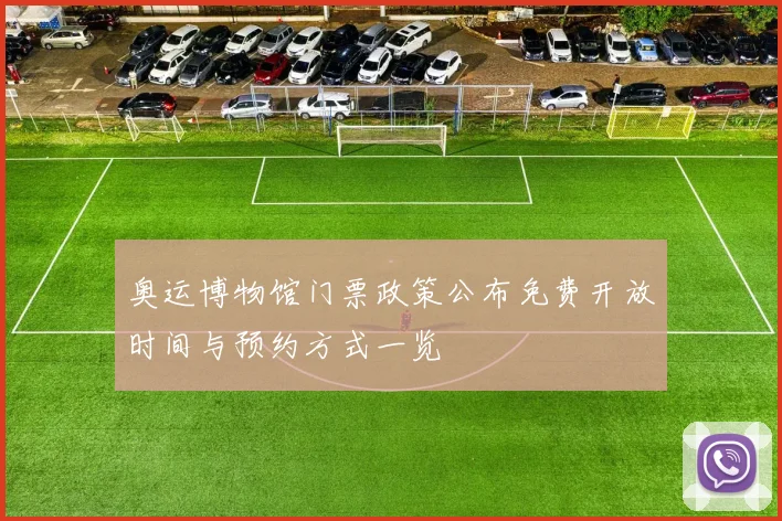 奥运博物馆门票政策公布免费开放时间与预约方式一览