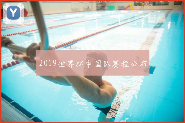 2019世界杯中国队赛程公布