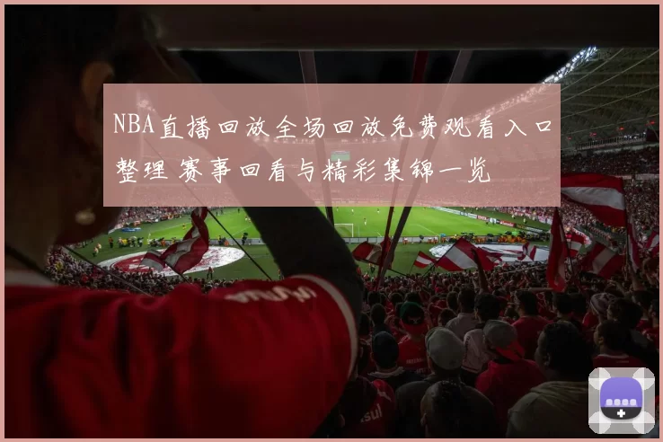 NBA直播回放全场回放免费观看入口整理 赛事回看与精彩集锦一览