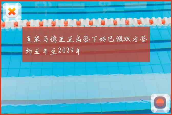 皇家马德里正式签下姆巴佩双方签约五年至2029年