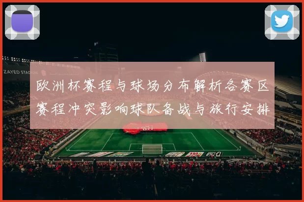 欧洲杯赛程与球场分布解析各赛区赛程冲突影响球队备战与旅行安排