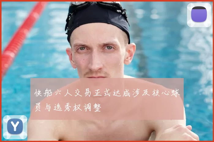 快船六人交易正式达成涉及核心球员与选秀权调整