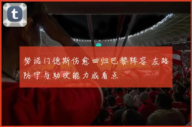 努诺门德斯伤愈回归巴黎阵容 左路防守与助攻能力成看点
