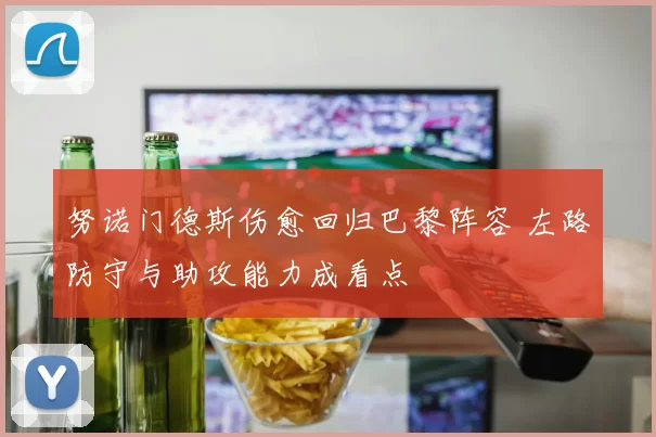 努诺门德斯伤愈回归巴黎阵容 左路防守与助攻能力成看点