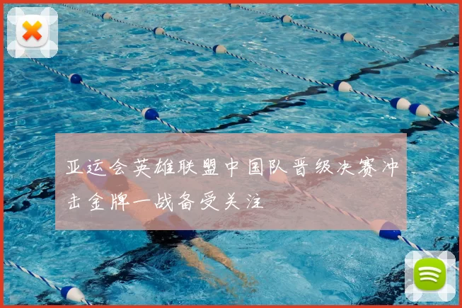 亚运会英雄联盟中国队晋级决赛冲击金牌一战备受关注