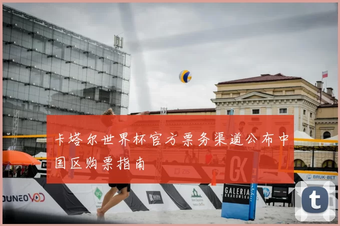 卡塔尔世界杯官方票务渠道公布中国区购票指南