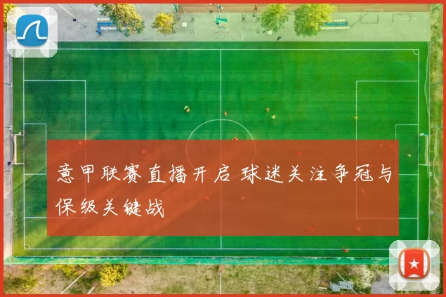 意甲联赛直播开启 球迷关注争冠与保级关键战