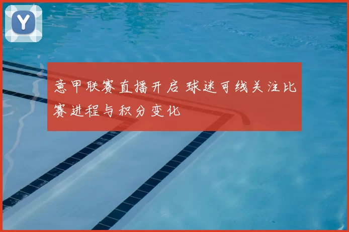 意甲联赛直播开启 球迷可线关注比赛进程与积分变化