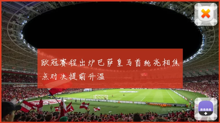 欧冠赛程出炉巴萨皇马首轮亮相焦点对决提前升温