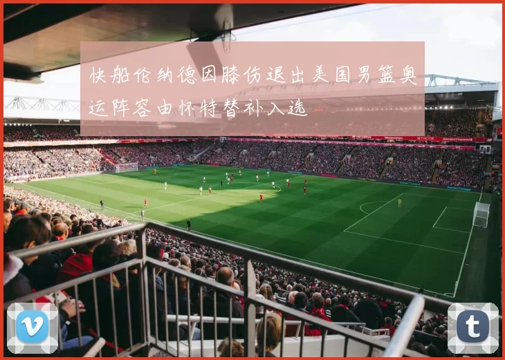 快船伦纳德因膝伤退出美国男篮奥运阵容由怀特替补入选