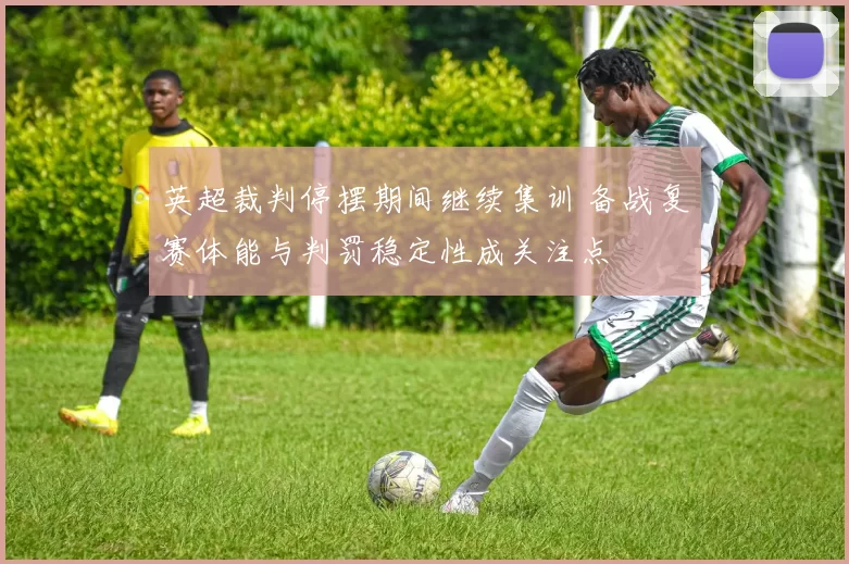 英超裁判停摆期间继续集训 备战复赛体能与判罚稳定性成关注点