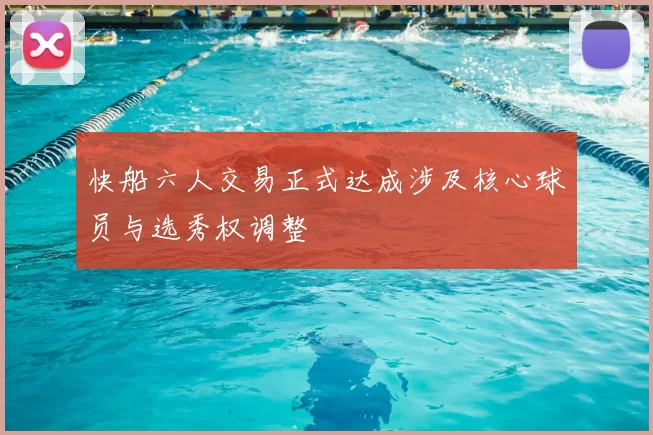 快船六人交易正式达成涉及核心球员与选秀权调整