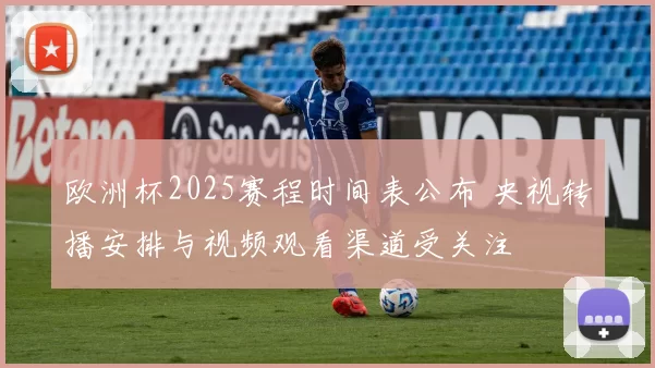 欧洲杯2025赛程时间表公布 央视转播安排与视频观看渠道受关注