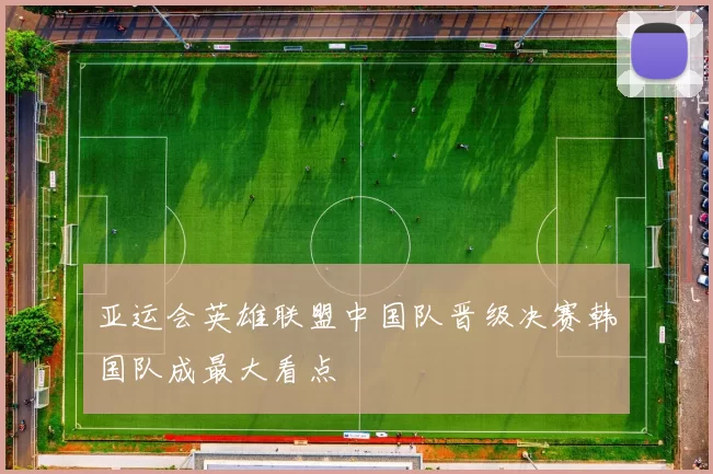 亚运会英雄联盟中国队晋级决赛韩国队成最大看点