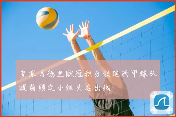 皇家马德里欧冠积分领跑西甲球队提前锁定小组头名出线