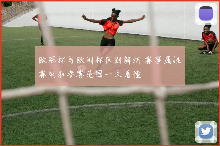 欧冠杯与欧洲杯区别解析 赛事属性赛制和参赛范围一文看懂
